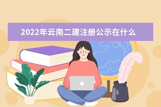 2022年云南二建注册公示在什么网站