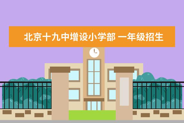 北京十九中增设小学部 一年级招生计划80人