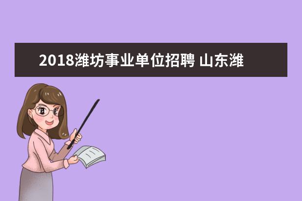 2018潍坊事业单位招聘 山东潍坊医学院2018年招聘简章(170人)