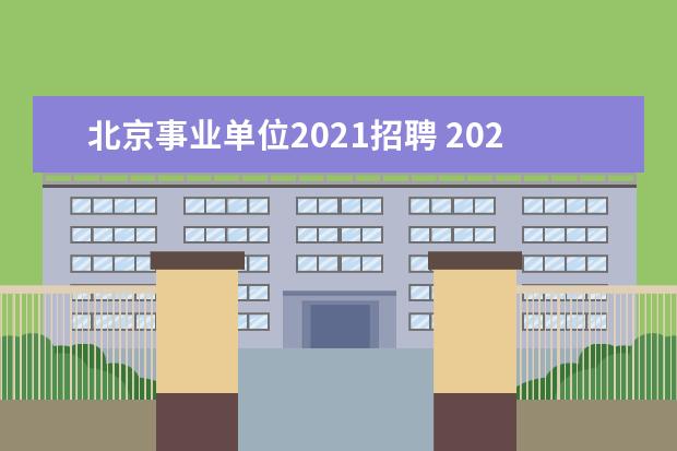 北京事业单位2021招聘 2021年事业单位招聘岗位有哪些?