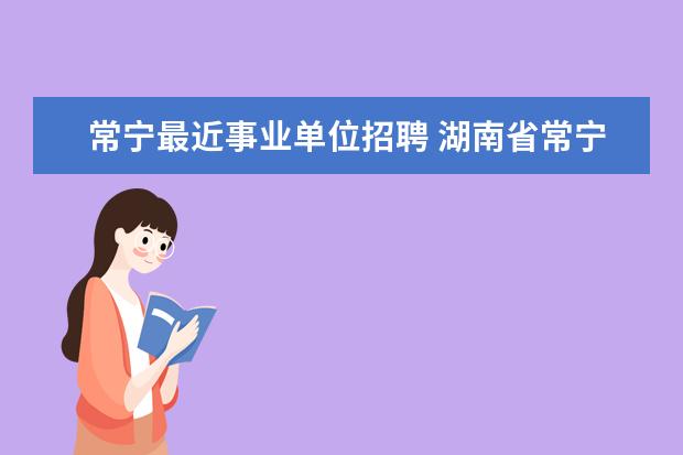 常宁最近事业单位招聘 湖南省常宁市2018年公开招聘教师简章