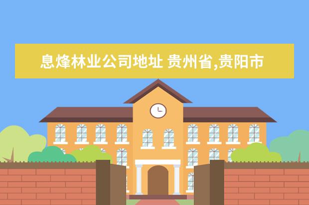 息烽林业公司地址 贵州省,贵阳市,有些什么职业学校。