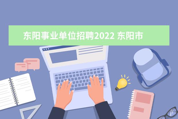 东阳事业单位招聘2022 东阳市2022教师招聘录取名单
