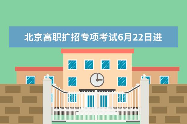 北京高职扩招专项考试6月22日进行