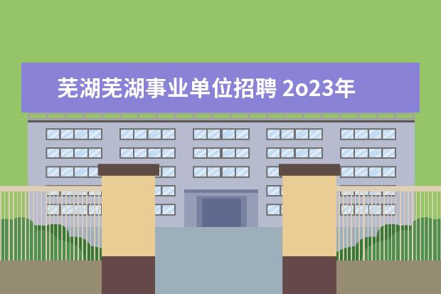 芜湖芜湖事业单位招聘 2o23年芜湖市事业单位招聘报名统计人数