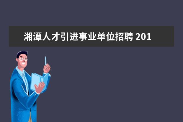 湘潭人才引进事业单位招聘 2015年下半年湖南湘潭大学教师招聘启事