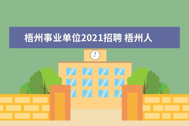 梧州事业单位2021招聘 梧州人口2021总人数口是多少?