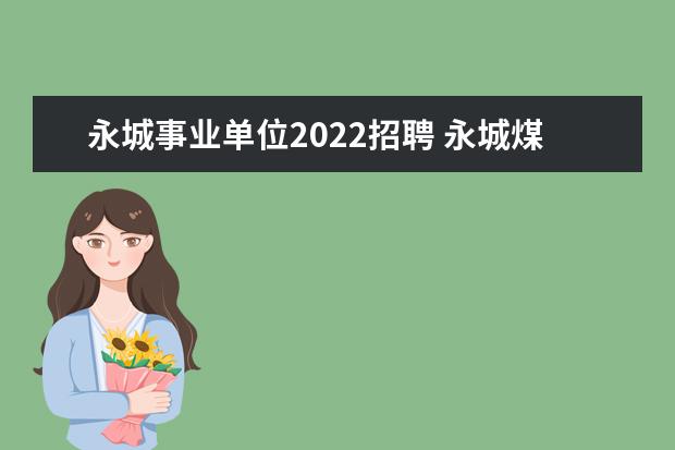永城事业单位2022招聘 永城煤化工2022年秋招在几月份