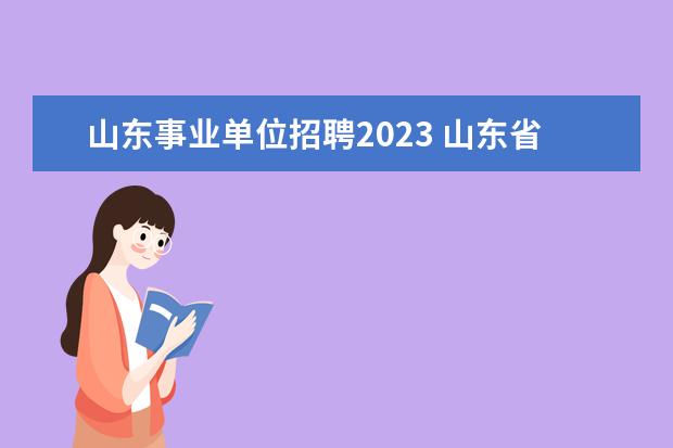 山东事业单位招聘2023 山东省事业单位考试时间2023