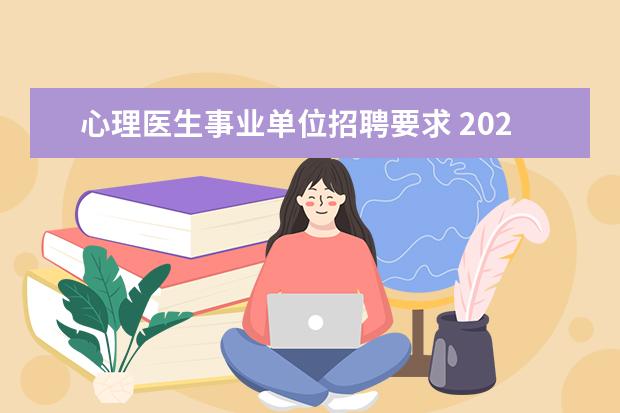 心理医生事业单位招聘要求 2021年九江医疗卫生招聘条件是什么?