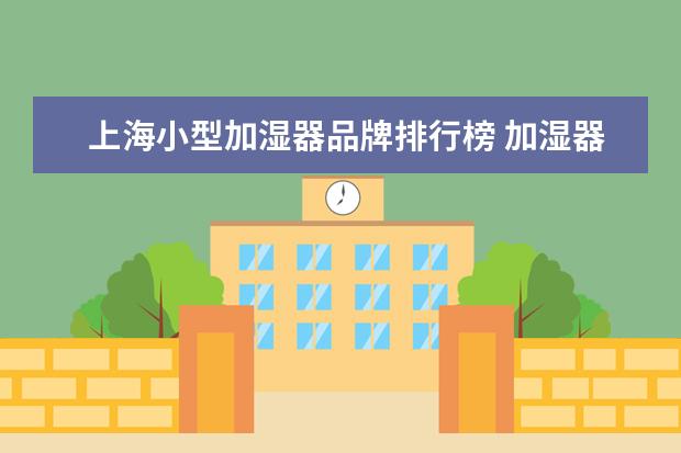 上海小型加湿器品牌排行榜 加湿器品牌排行榜 十大加湿器品牌推荐