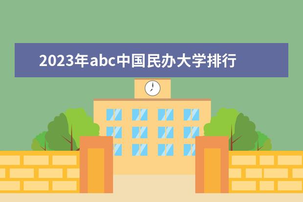 2023年abc中国民办大学排行榜 abc中国大学排行榜2023