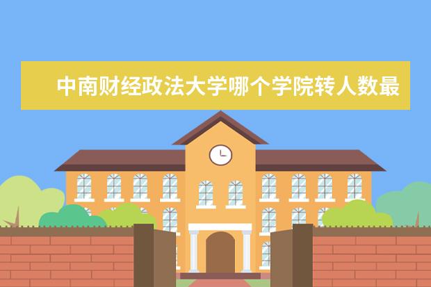 中南财经政法大学哪个学院转人数最多