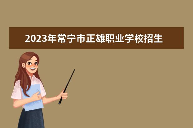 2023年常宁市正雄职业学校招生简章师资怎么样地址电话