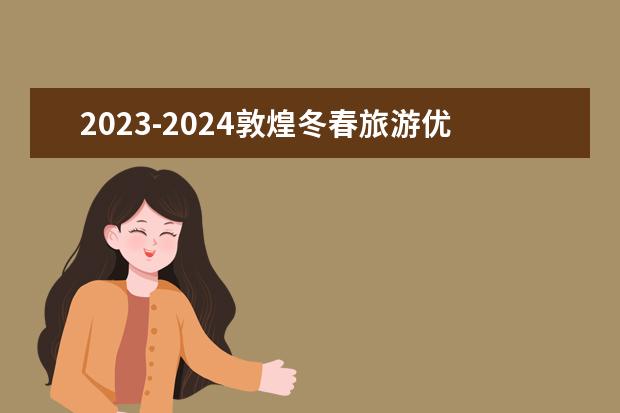 2023-2024敦煌冬春旅游优惠政策有哪些