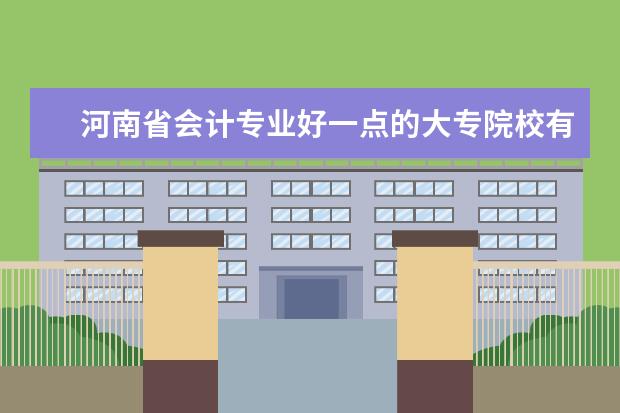 河南省会计专业好一点的大专院校有哪些？