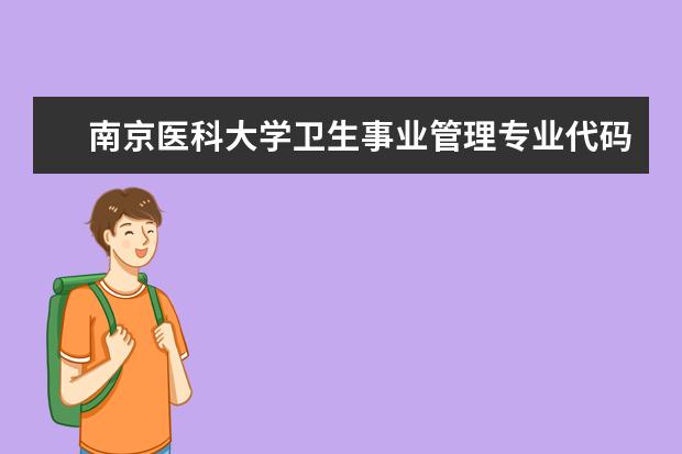 南京医科大学卫生事业管理专业代码是什么？？