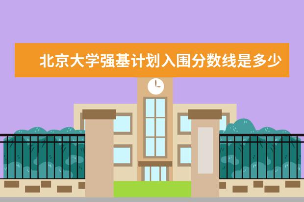 北京大学强基计划入围分数线是多少？