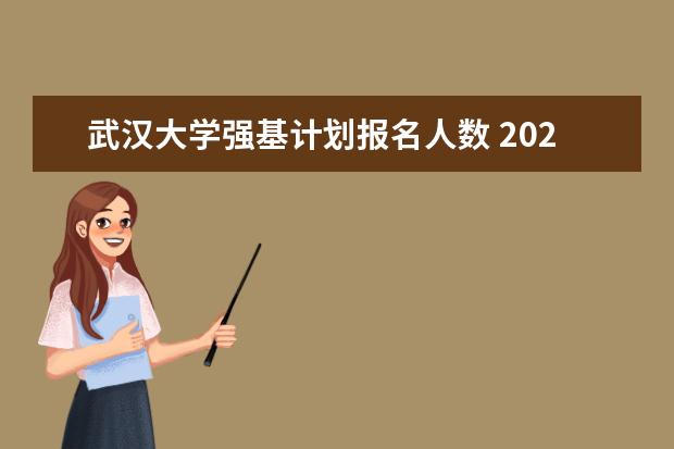武汉大学强基计划报名人数 2023年强基报名人数