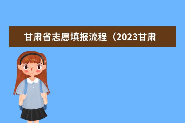 甘肃省志愿填报流程（2023甘肃高考志愿填报时间表）