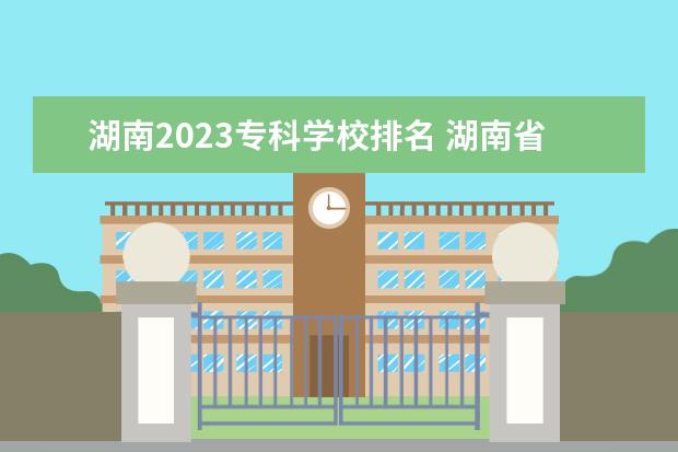 湖南2023专科学校排名 湖南省专科学校的排名