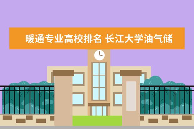 暖通专业高校排名 长江大学油气储运工程专业介绍排名好不好及就业前景