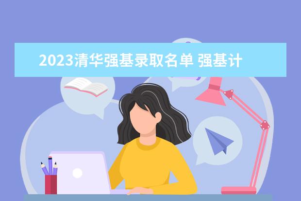 2023清华强基录取名单 强基计划大学名单及专业