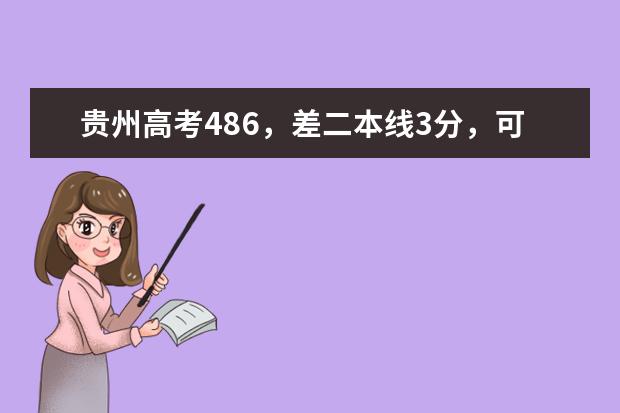 贵州高考486，差二本线3分，可以通报哪些二本院校或补录的院校
