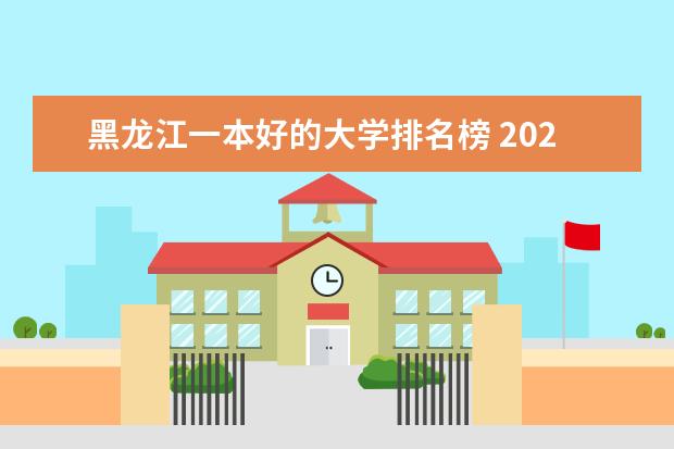 黑龙江一本好的大学排名榜 2024年黑龙江省大学排名一览表