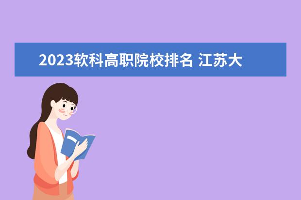 2023软科高职院校排名 江苏大专学校排名及分数线