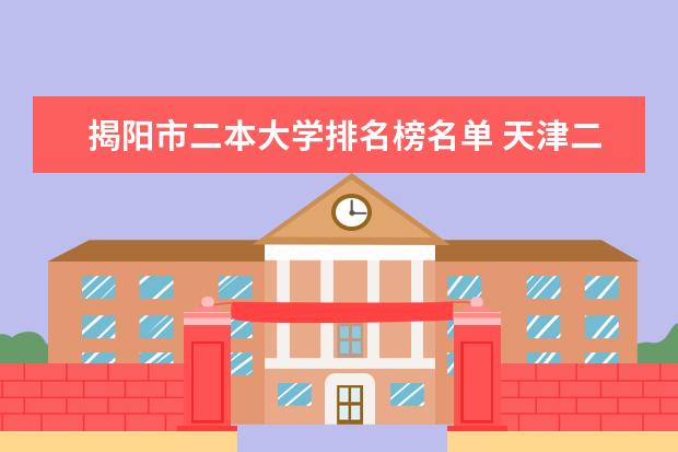 揭阳市二本大学排名榜名单 天津二本大学排名？