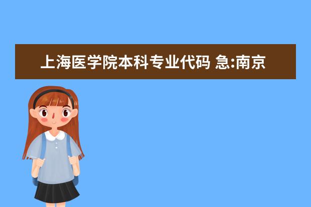 上海医学院本科专业代码 急:南京信息工程大学和南京工业大学,二本的专业代码,谁知道?