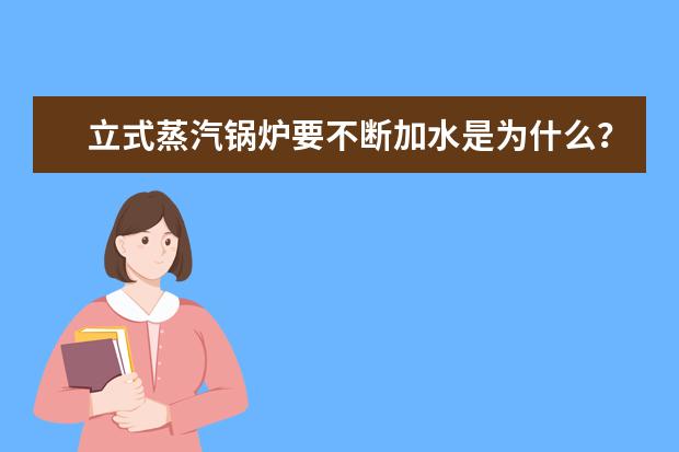 立式蒸汽锅炉要不断加水是为什么？