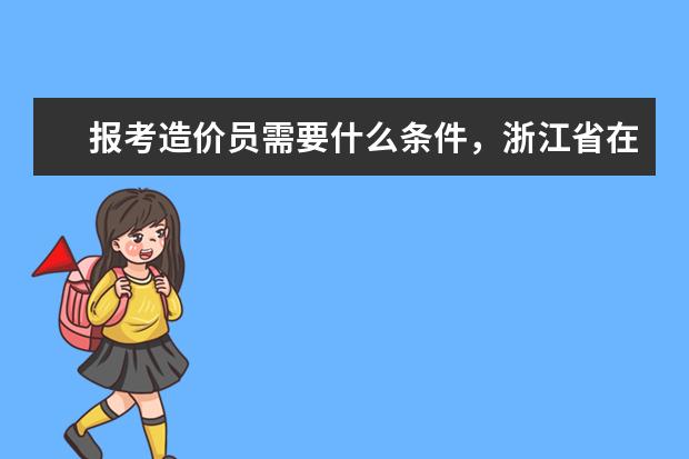 报考造价员需要什么条件,浙江省在哪里报名和考试的?