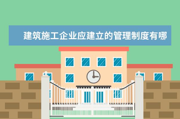 建筑施工企业应建立的管理制度有哪些？