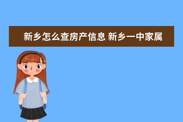 新乡怎么查房产信息 新乡一中家属院有房产证吗