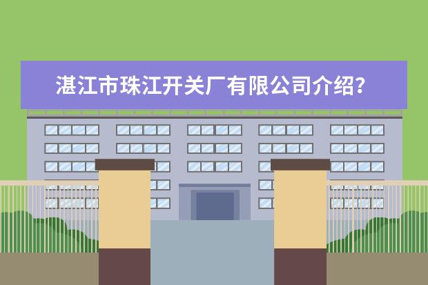 湛江市珠江开关厂有限公司介绍?