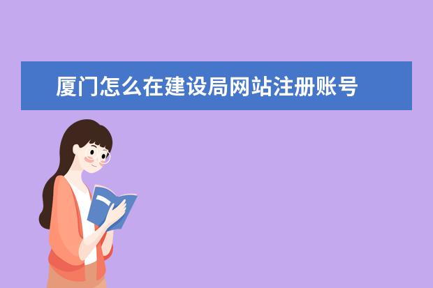 厦门怎么在建设局网站注册账号