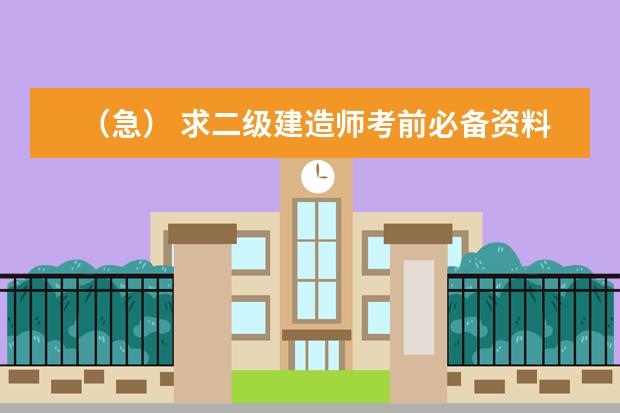 (急) 求二级建造师考前必备资料和实力养成办法!!