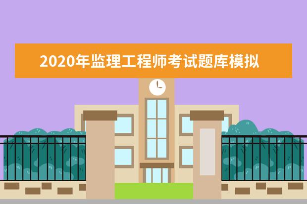 2020年监理工程师考试题库模拟试题