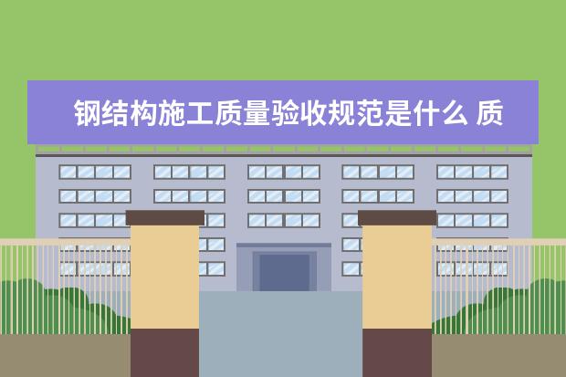 钢结构施工质量验收规范是什么 质量要求有哪些