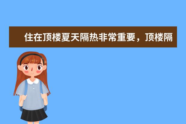 住在顶楼夏天隔热非常重要,顶楼隔热最好的方法是什么?