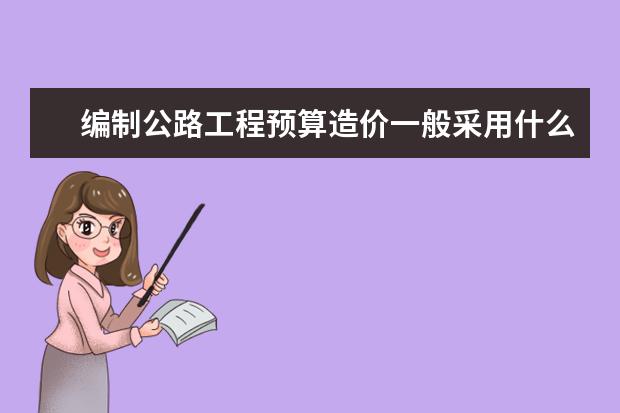编制公路工程预算造价一般采用什么软件?