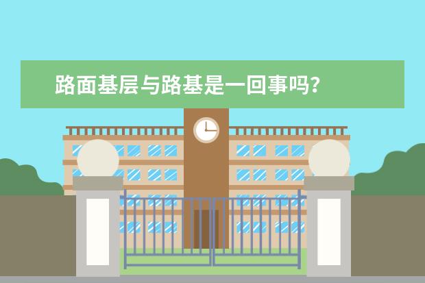 路面基层与路基是一回事吗?