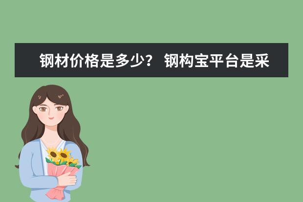 钢材价格是多少? 钢构宝平台是采购钢材功能最全的嘛?