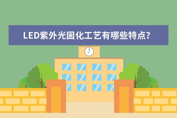 LED紫外光固化工艺有哪些特点?