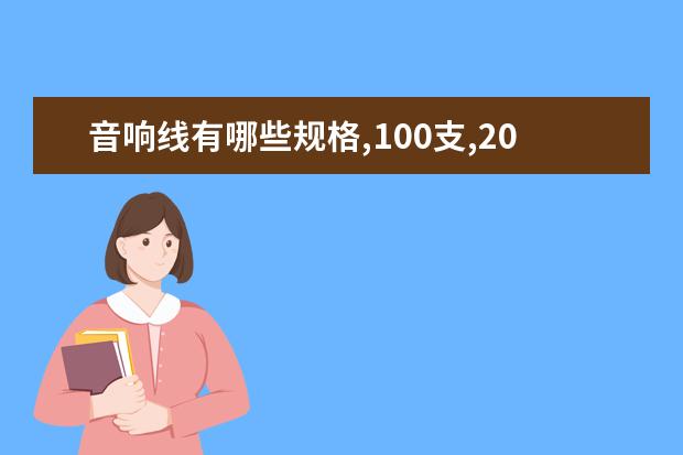 音响线有哪些规格,100支,200支,300支是什么意思,请详细说明,谢谢