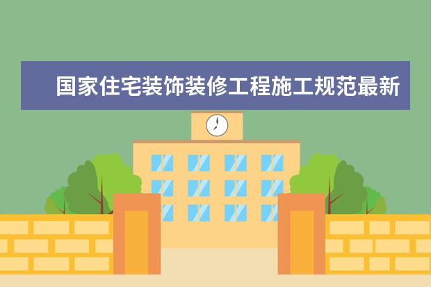 国家住宅装饰装修工程施工规范最新版内容有哪些?