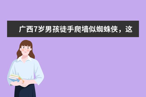 广西7岁男孩徒手爬墙似蜘蛛侠,这是怎么做到的?