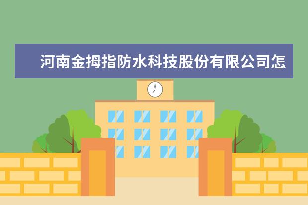 河南金拇指防水科技股份有限公司怎么样?